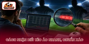 Cách Nhận Biết Kèo Ảo Chính Xác, Dễ Hiểu Cho Người Chơi