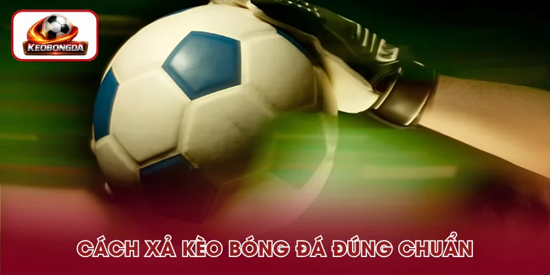 Cách Xả Kèo Bóng Đá – Hướng Xử Lý Khi Không Muốn Tiếp Tục