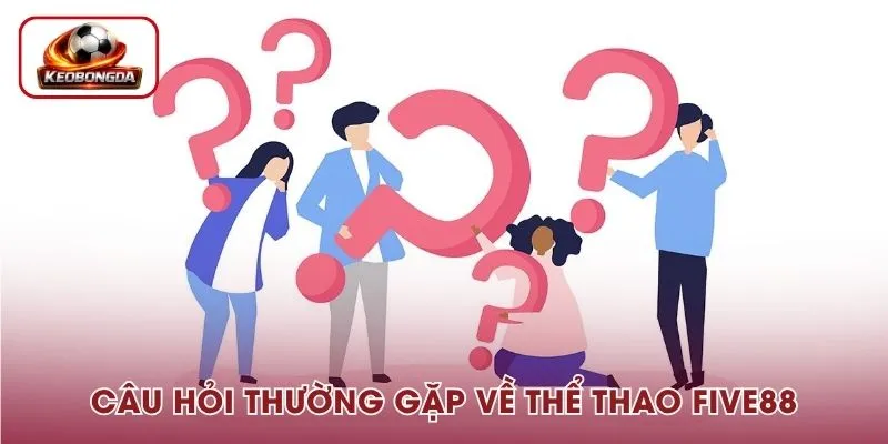 Cập nhật ngay các câu hỏi thường gặp để chủ động cá cược thể thao tại Five 88