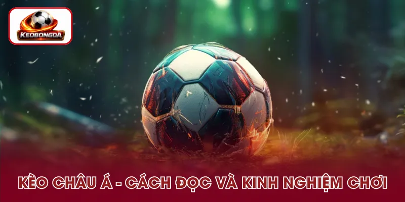 Kèo Châu Á - Cách Đọc Và Kinh Nghiệm Soi Kèo Chuẩn
