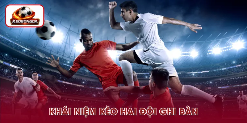 Kèo hai đội ghi bàn là dự đoán cả hai CLB đều có pha lập công trong trận đấu