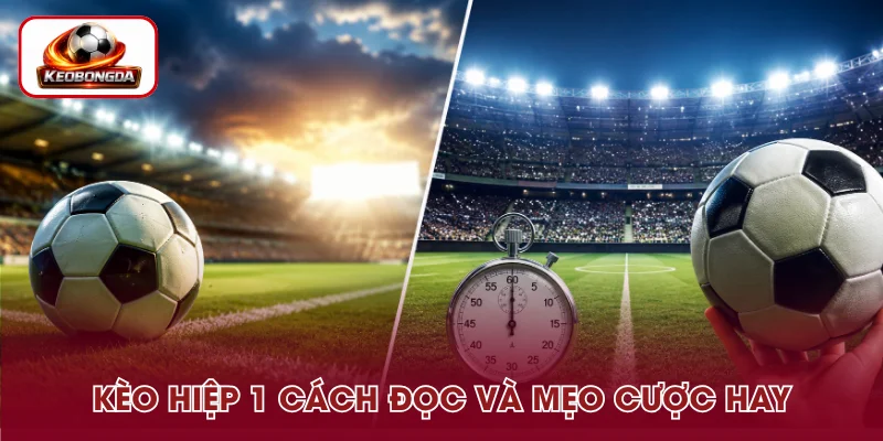 Kèo Hiệp 1 – Cách Đọc Tỷ Lệ Chuẩn Và Kinh Nghiệm Cược Hay
