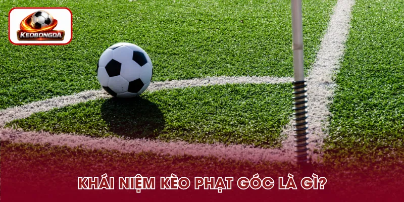 Kèo phạt góc là gì? Đây là hình thức cược dựa trên số quả góc trong trận
