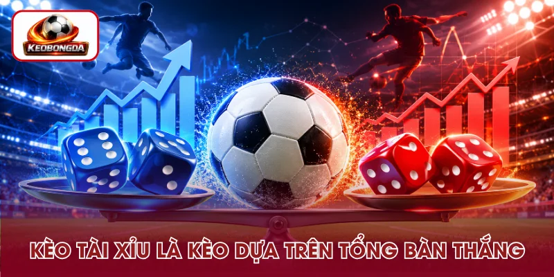 Kèo Tài Xỉu là gì – Đây là loại cược dựa trên tổng bàn thắng trận đấu