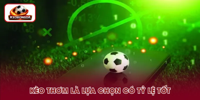 Kèo thơm là lựa chọn có tỷ lệ hấp dẫn, nhiều yếu tố ủng hộ