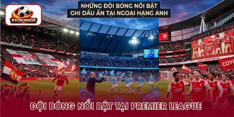 Những đội bóng nổi bật tại giải đấu Premier League