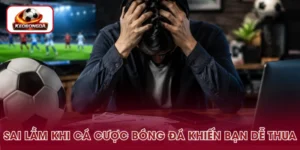 Sai Lầm Khi Cá Cược Bóng Đá - Cách Nhận Biết Và Khắc Phục