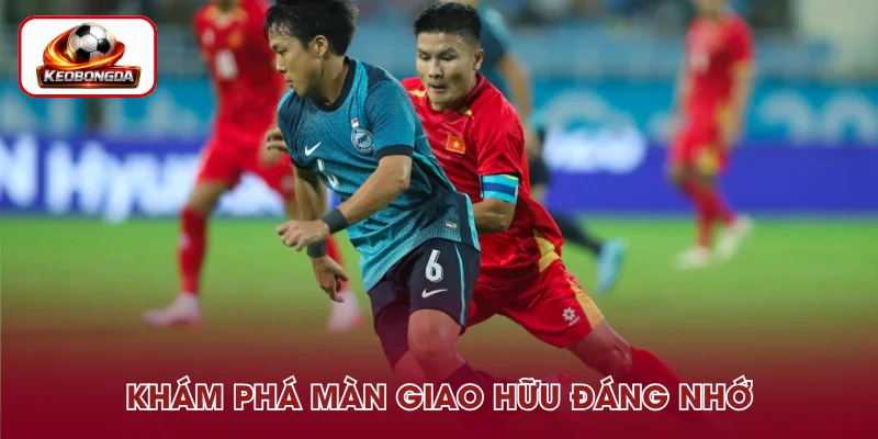 Theo dõi trận giao hữu nổi bật, đáng nhớ